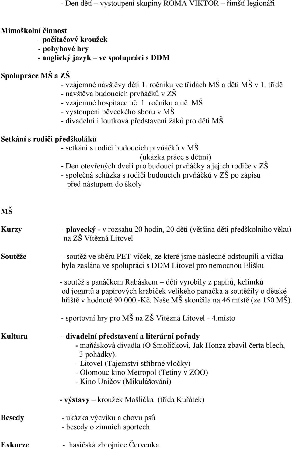 MŠ - vystoupení pěveckého sboru v MŠ - divadelní i loutková představení ţáků pro děti MŠ Setkání s rodiči předškoláků - setkání s rodiči budoucích prvňáčků v MŠ (ukázka práce s dětmi) - Den