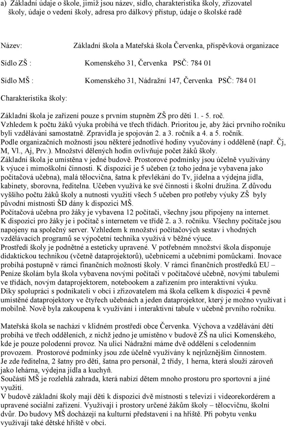 pouze s prvním stupněm ZŠ pro děti 1. - 5. roč. Vzhledem k počtu ţáků výuka probíhá ve třech třídách. Prioritou je, aby ţáci prvního ročníku byli vzděláváni samostatně. Zpravidla je spojován 2. a 3.