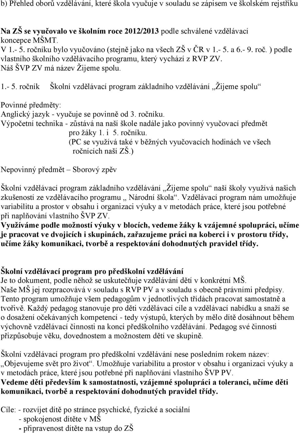 ročníku. Výpočetní technika - zůstává na naší škole nadále jako povinný vyučovací předmět pro ţáky 1. i 5. ročníku. (PC se vyuţívá také v běţných vyučovacích hodinách ve všech ročnících naší ZŠ.