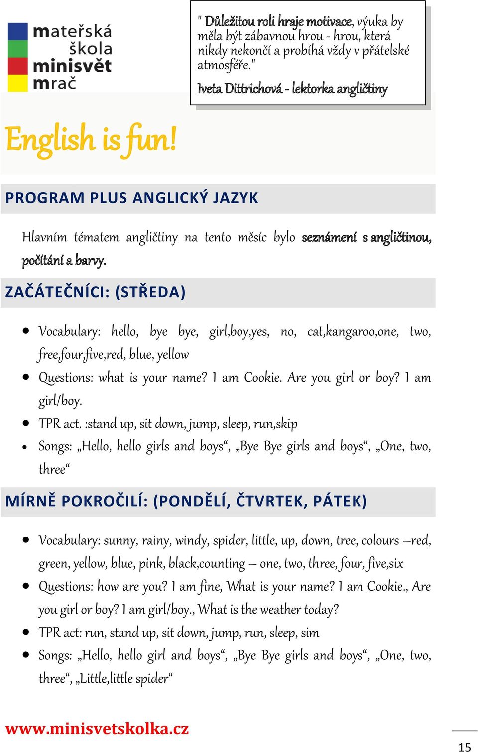 ZAČÁTEČNÍCI: (STŘEDA) Vocabulary: hello, bye bye, girl,boy,yes, no, cat,kangaroo,one, two, free,four,five,red, blue, yellow Questions: what is your name? I am Cookie. Are you girl or boy?