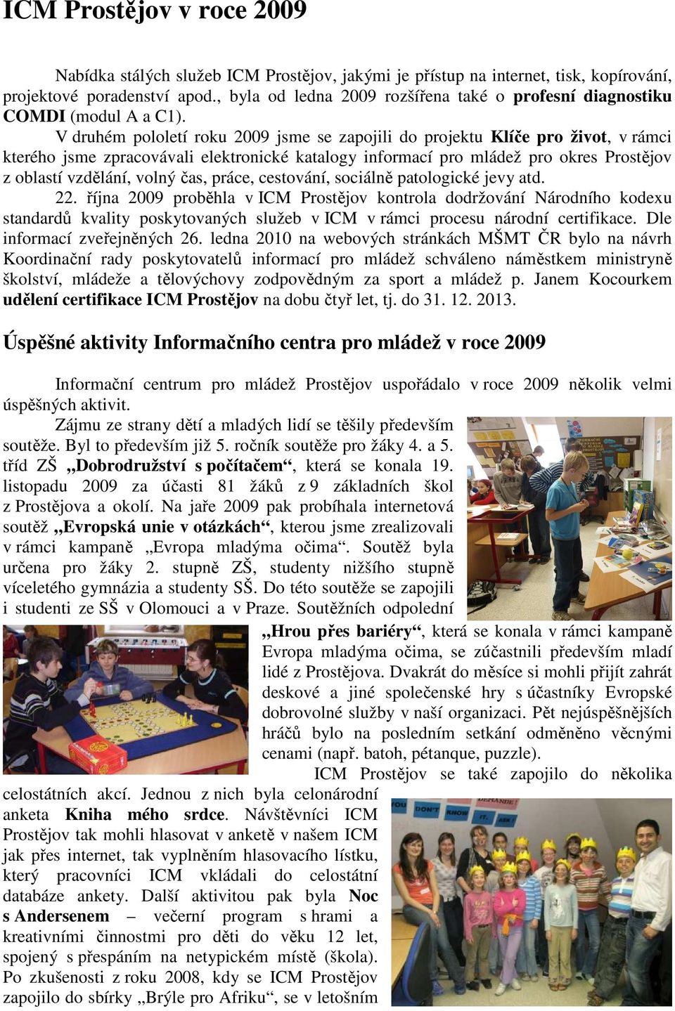 V druhém pololetí roku 2009 jsme se zapojili do projektu Klíče pro život, v rámci kterého jsme zpracovávali elektronické katalogy informací pro mládež pro okres Prostějov z oblastí vzdělání, volný