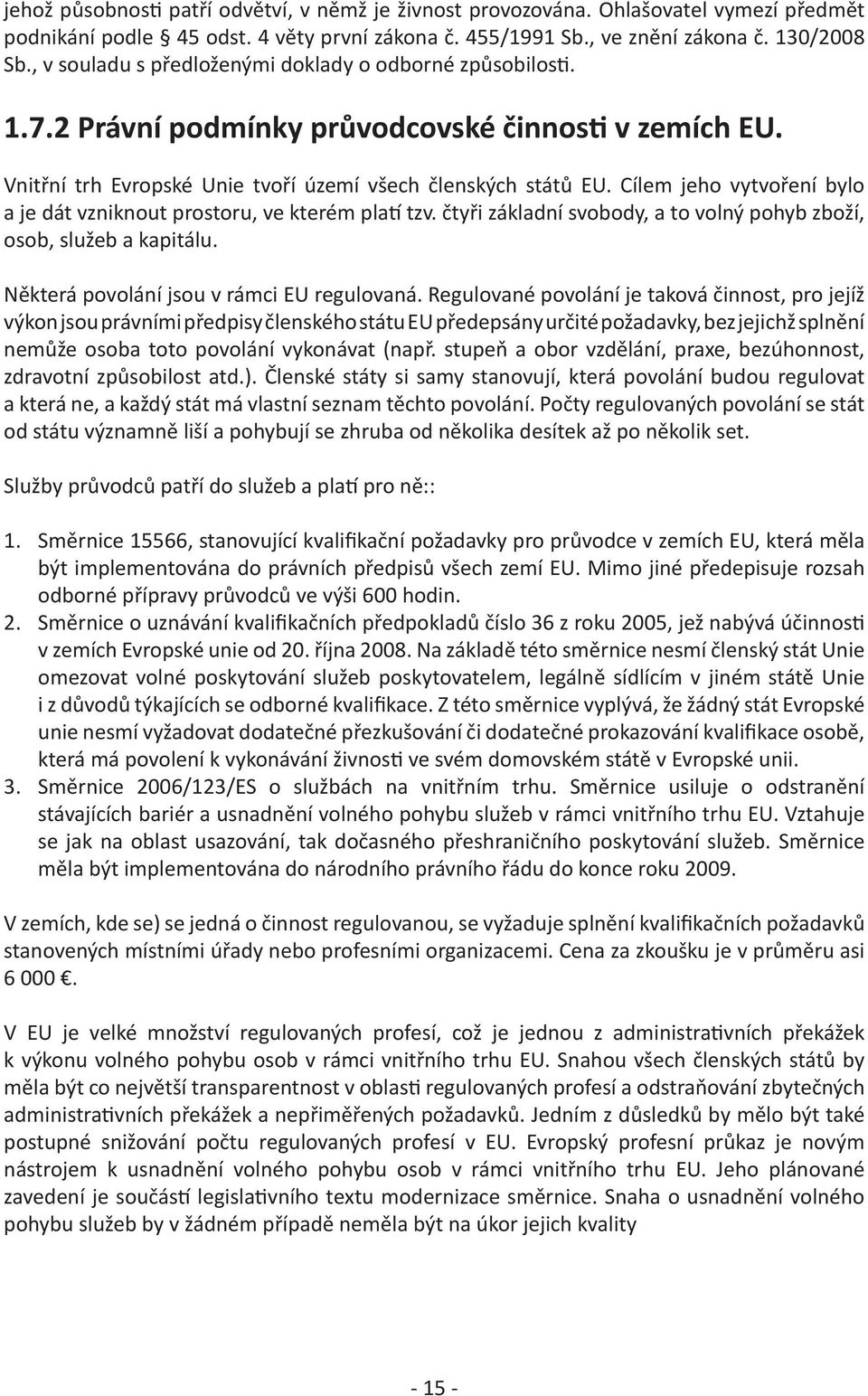 Cílem jeho vytvoření bylo a je dát vzniknout prostoru, ve kterém platí tzv. čtyři základní svobody, a to volný pohyb zboží, osob, služeb a kapitálu. Některá povolání jsou v rámci EU regulovaná.