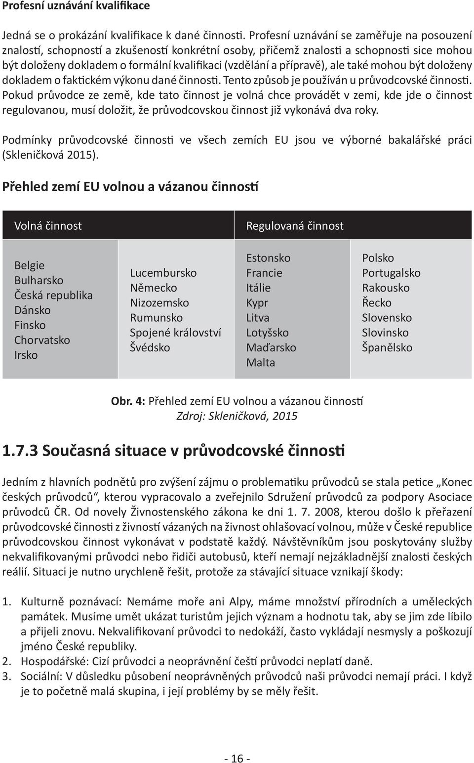 přípravě), ale také mohou být doloženy dokladem o faktickém výkonu dané činnosti. Tento způsob je používán u průvodcovské činnosti.