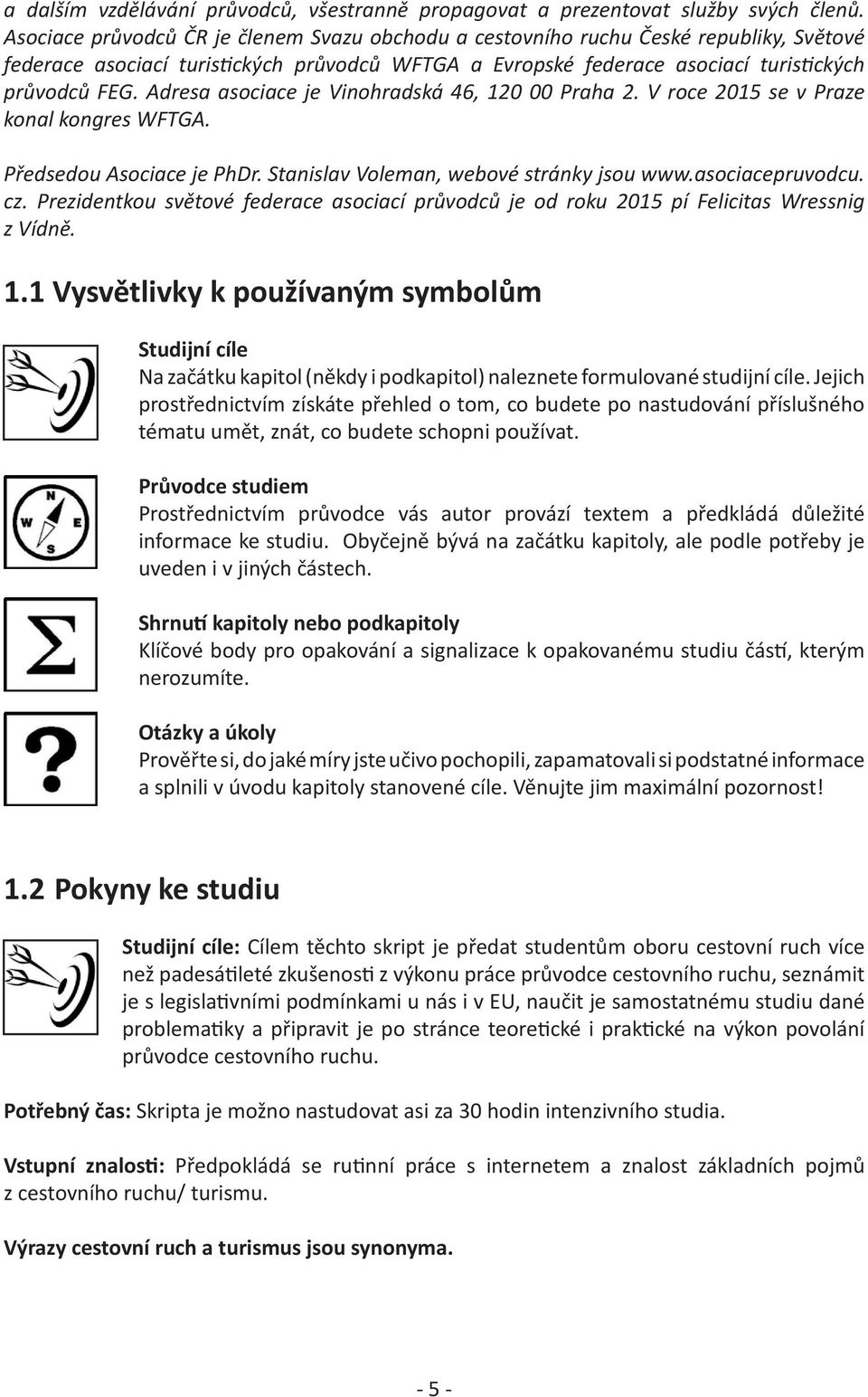 Adresa asociace je Vinohradská 46, 120 00 Praha 2. V roce 2015 se v Praze konal kongres WFTGA. Předsedou Asociace je PhDr. Stanislav Voleman, webové stránky jsou www.asociacepruvodcu. cz.