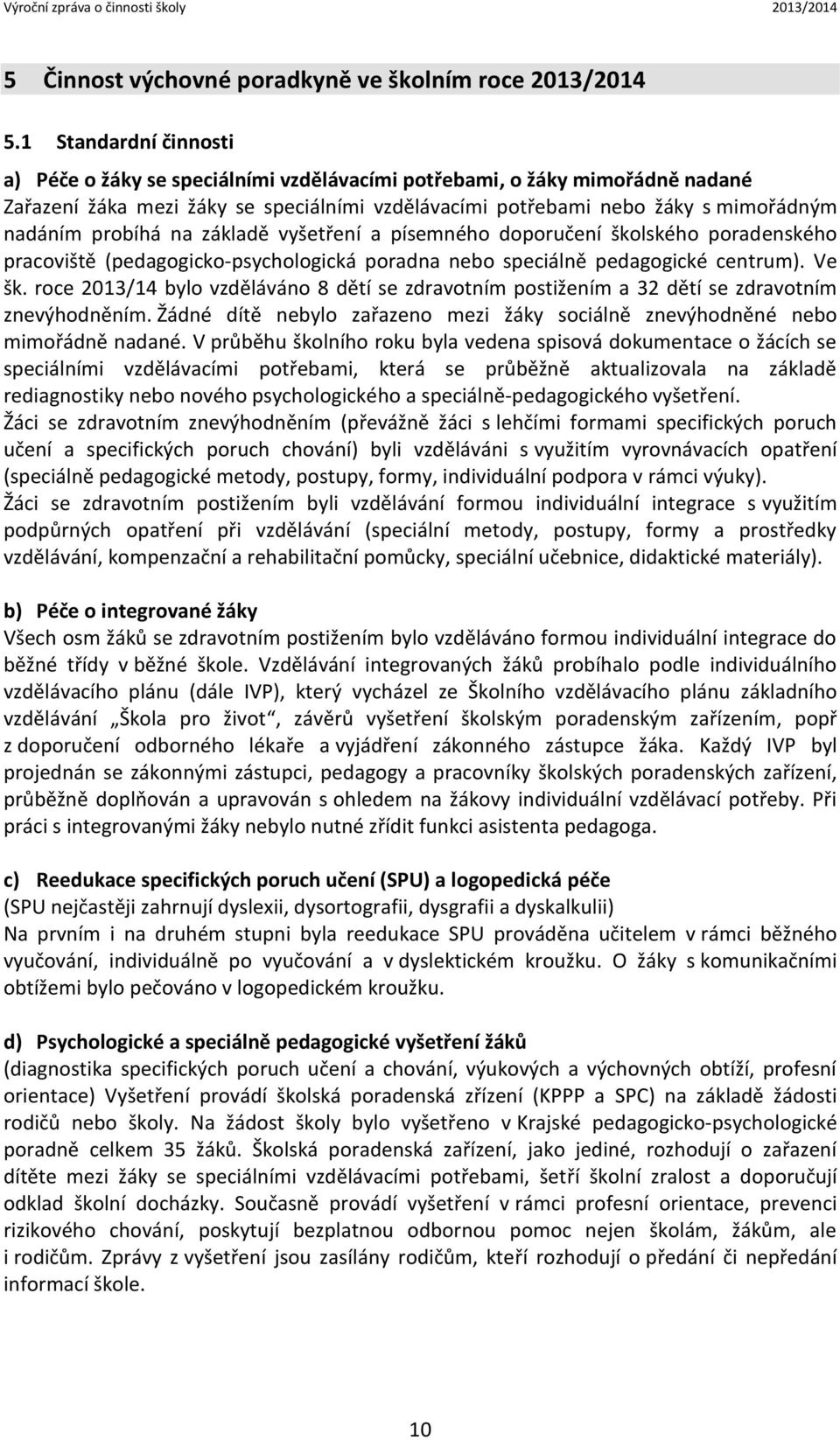 probíhá na základě vyšetření a písemného doporučení školského poradenského pracoviště (pedagogicko-psychologická poradna nebo speciálně pedagogické centrum). Ve šk.