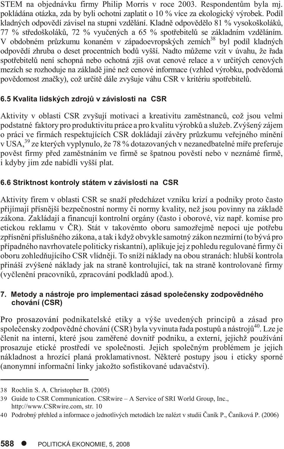 V obdobném prùzkumu konaném v západoevropských zemích 38 byl podíl kladných odpovìdí zhruba o deset procentních bodù vyšší.