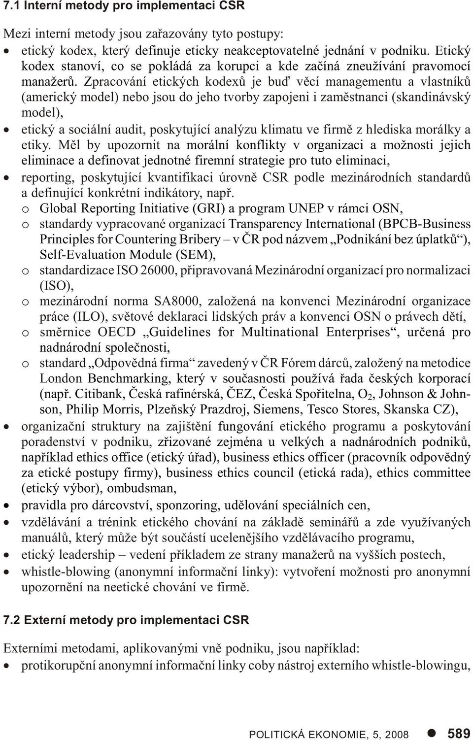 Zpracování etických kodexù je buï vìcí managementu a vlastníkù (americký model) nebo jsou do jeho tvorby zapojeni i zamìstnanci (skandinávský model), etický a sociální audit, poskytující analýzu