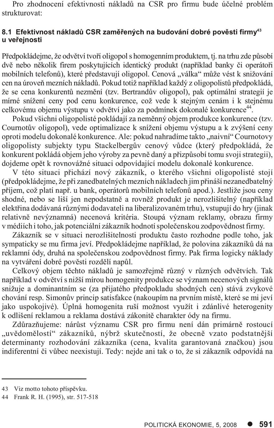 na trhu zde pùsobí dvì nebo nìkolik firem poskytujících identický produkt (napøíklad banky èi operátoøi mobilních telefonù), které pøedstavují oligopol.