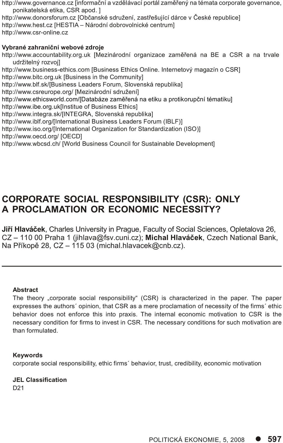 accountability.org.uk [Mezinárodní organizace zamìøená na BE a CSR a na trvale udržitelný rozvoj] http://www.business-ethics.com [Business Ethics Online. Internetový magazín o CSR] http://www.bitc.