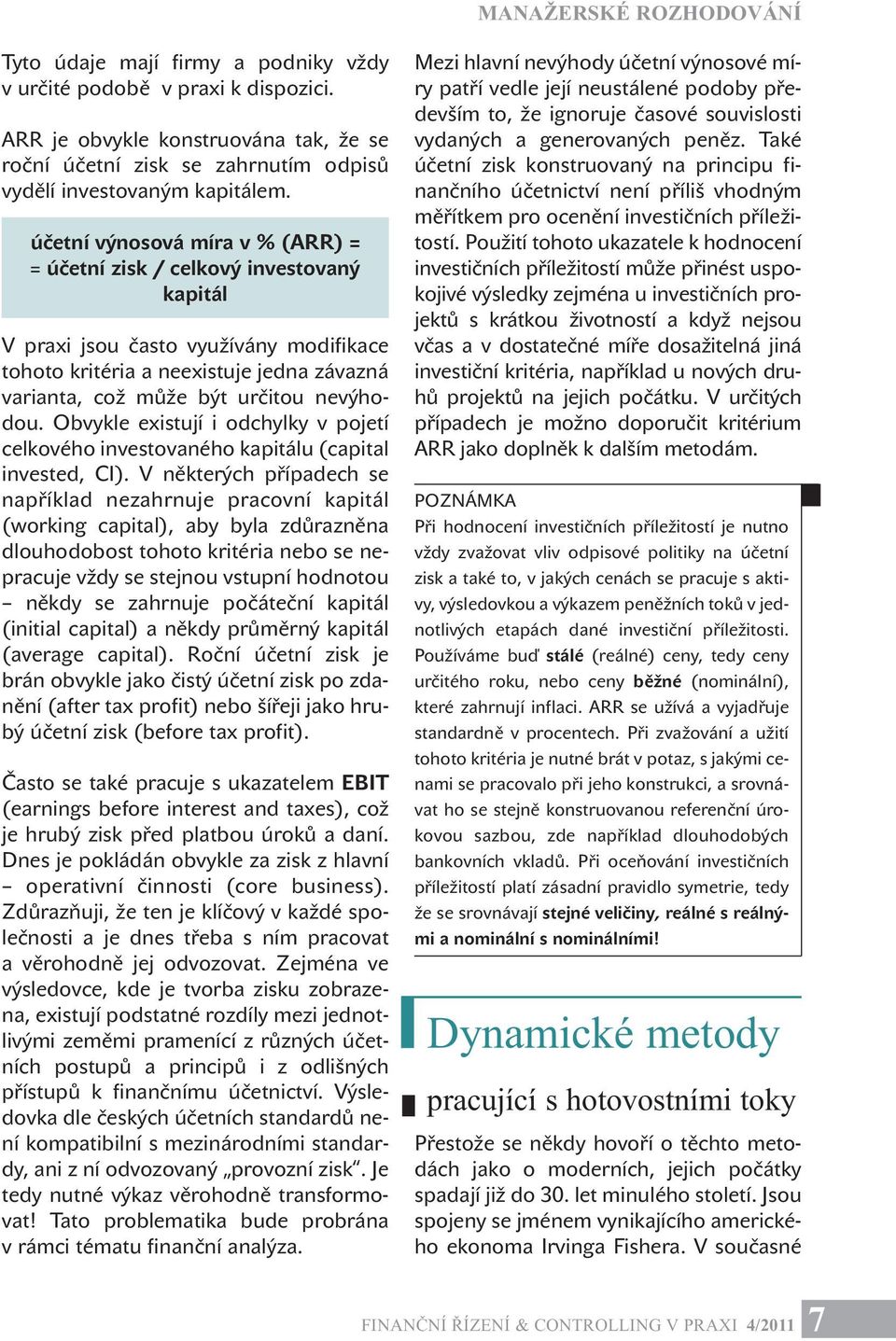 účetní výnosová míra v % (ARR) = = účetní zisk / celkový investovaný kapitál V praxi jsou často využívány modifikace tohoto kritéria a neexistuje jedna závazná varianta, což může být určitou