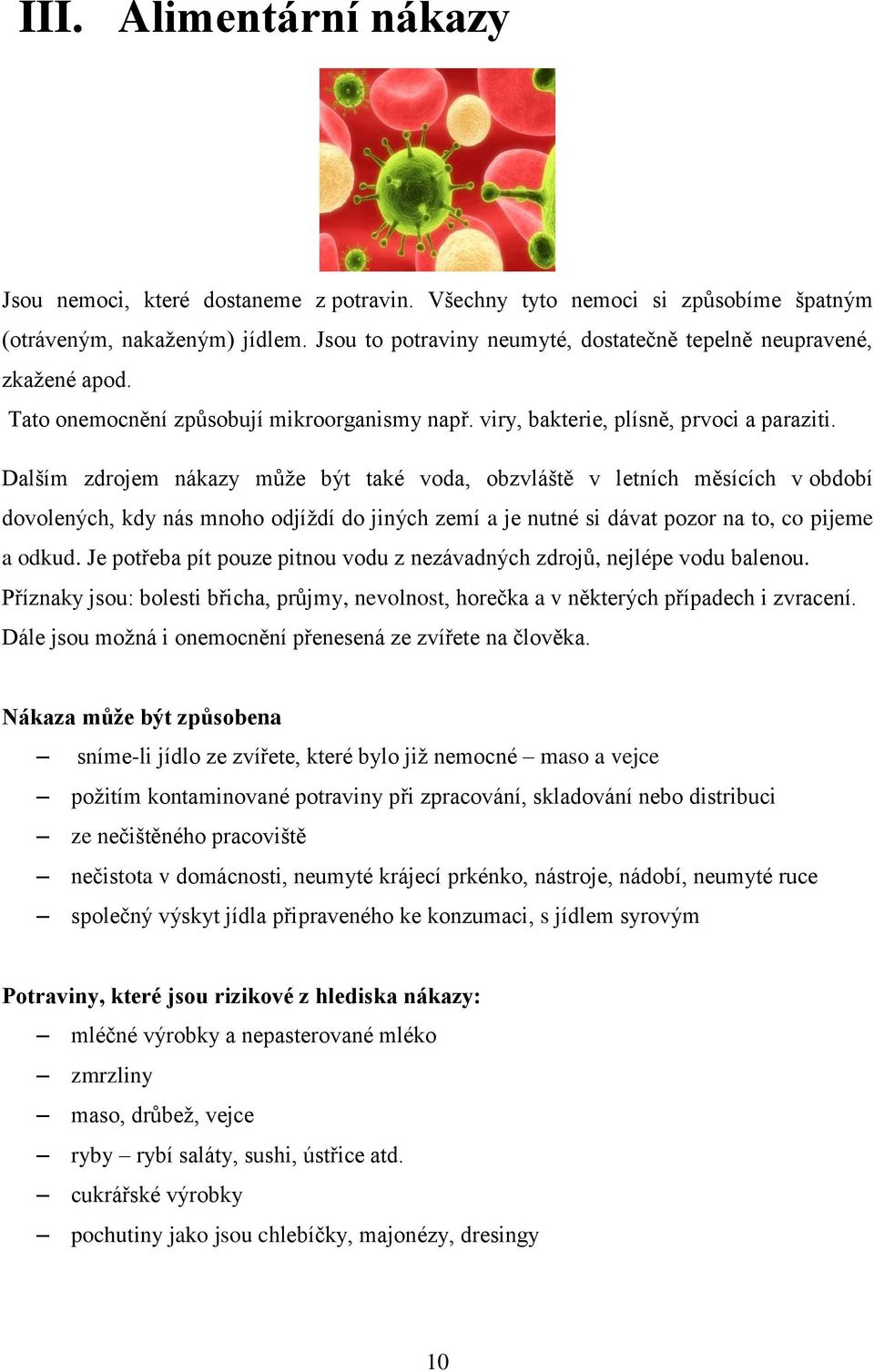 Dalším zdrojem nákazy může být také voda, obzvláště v letních měsících v období dovolených, kdy nás mnoho odjíždí do jiných zemí a je nutné si dávat pozor na to, co pijeme a odkud.