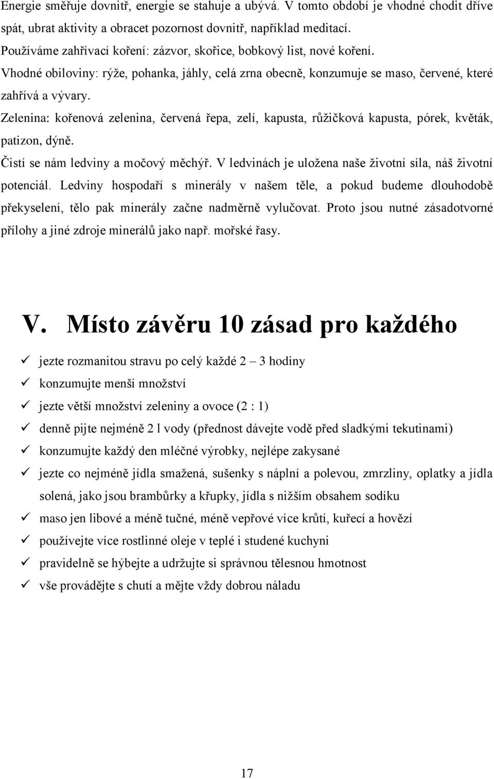 Zelenina: kořenová zelenina, červená řepa, zelí, kapusta, růžičková kapusta, pórek, květák, patizon, dýně. Čistí se nám ledviny a močový měchýř.