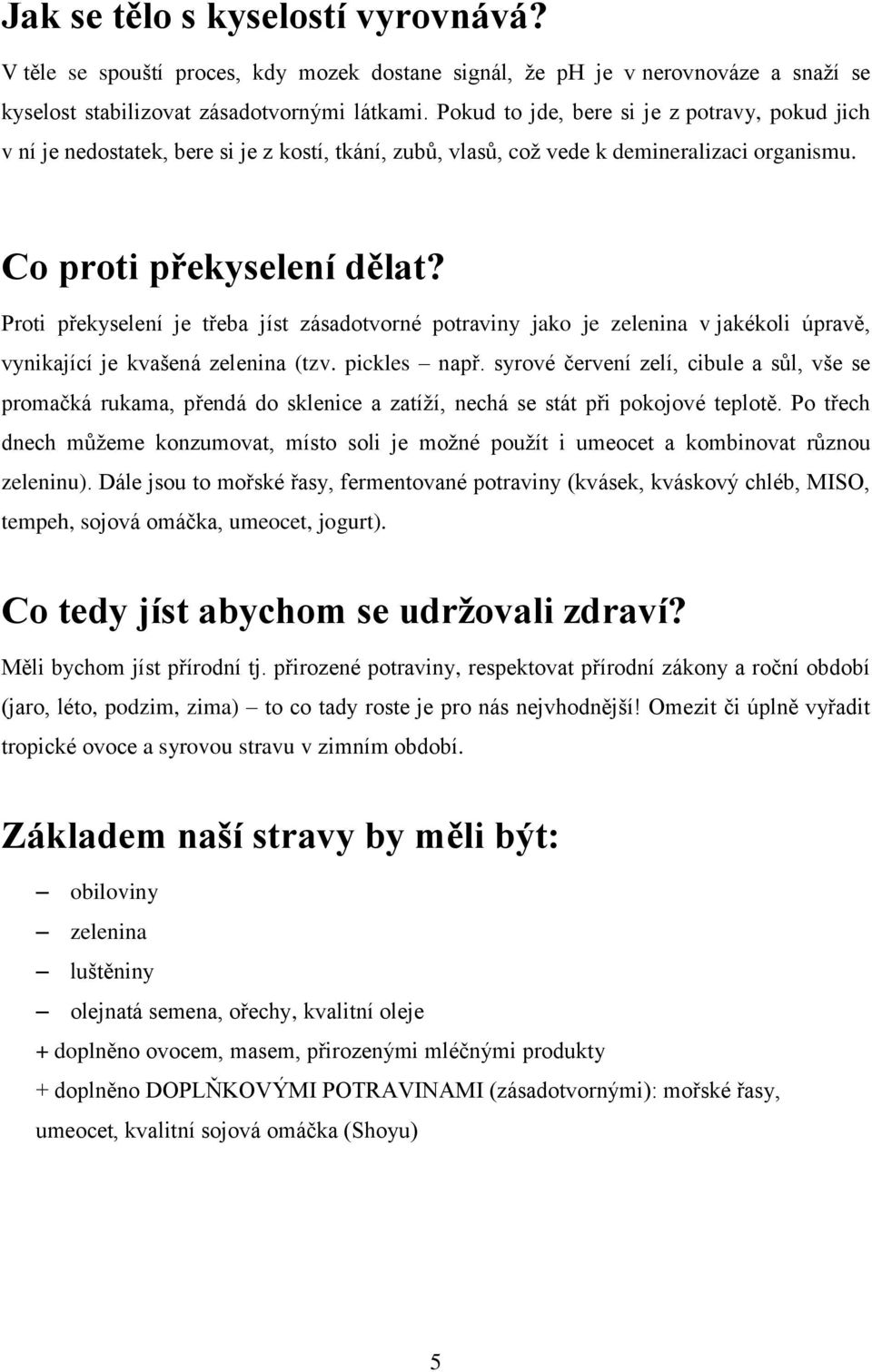 Proti překyselení je třeba jíst zásadotvorné potraviny jako je zelenina v jakékoli úpravě, vynikající je kvašená zelenina (tzv. pickles např.