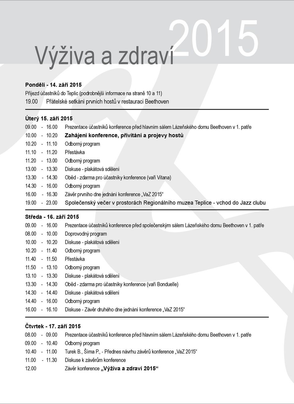 20 Přestávka 11.20-13.00 Odborný program 13.00-13.30 Diskuse - plakátová sdělení 13.30-14.30 Oběd - zdarma pro účastníky konference (vaří Vitana) 14.30-16.00 Odborný program 16.00-16.