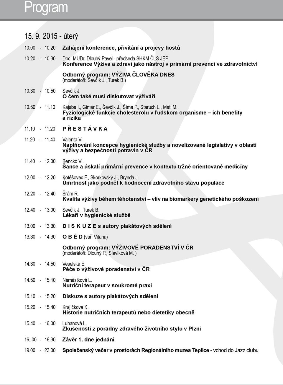 50 Ševčík J. O čem také musí diskutovat výživáři 10.50-11.10 Kajaba I., Ginter E., Ševčík J., Šíma P., Staruch L., Mati M.