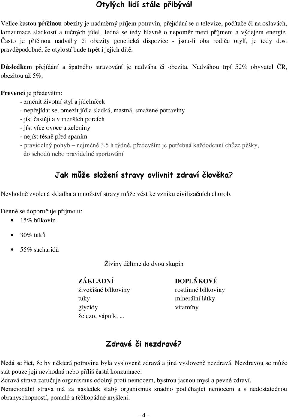 Často je příčinou nadváhy či obezity genetická dispozice - jsou-li oba rodiče otylí, je tedy dost pravděpodobné, že otylostí bude trpět i jejich dítě.