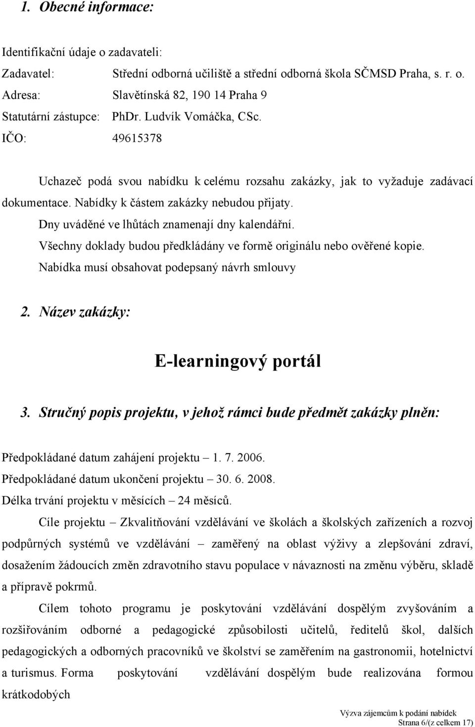 Dny uváděné ve lhůtách znamenají dny kalendářní. Všechny doklady budou předkládány ve formě originálu nebo ověřené kopie. Nabídka musí obsahovat podepsaný návrh smlouvy 2.