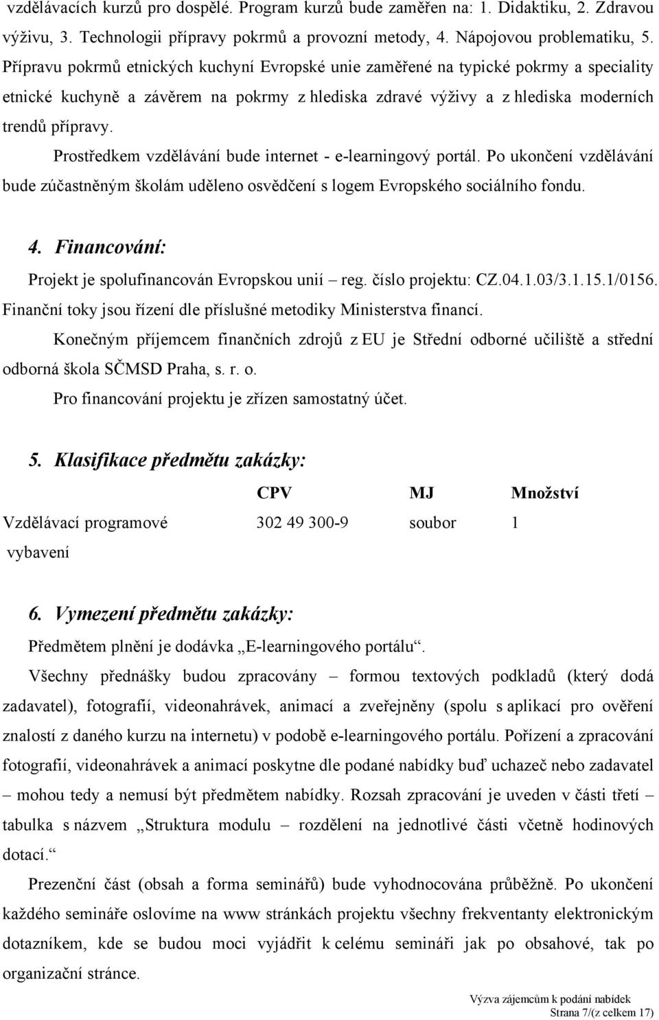 Prostředkem vzdělávání bude internet - e-learningový portál. Po ukončení vzdělávání bude zúčastněným školám uděleno osvědčení s logem Evropského sociálního fondu. 4.