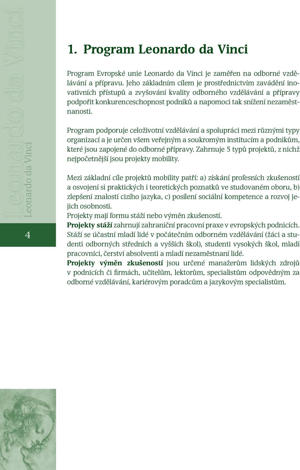 Leonardo da Vinci 4 Program podporuje celoživotní vzdělávání a spolupráci mezi různými typy organizací a je určen všem veřejným a soukromým institucím a podnikům, které jsou zapojené do odborné