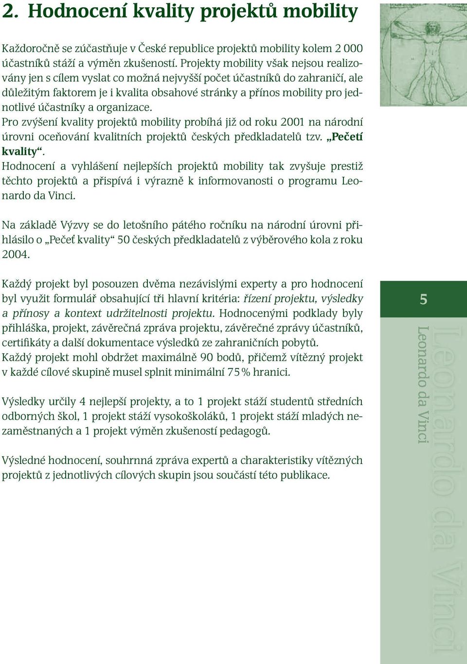 účastníky a organizace. Pro zvýšení kvality projektů mobility probíhá již od roku 2001 na národní úrovni oceňování kvalitních projektů českých předkladatelů tzv. Pečetí kvality.