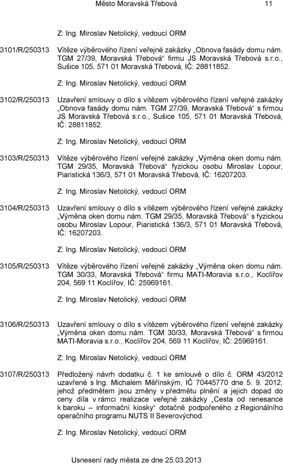 3103/R/250313 Vítěze výběrového řízení veřejné zakázky Výměna oken domu nám. TGM 29/35, Moravská Třebová fyzickou osobu Miroslav Lopour, Piaristická 136/3, 571 01 Moravská Třebová, IČ: 16207203.