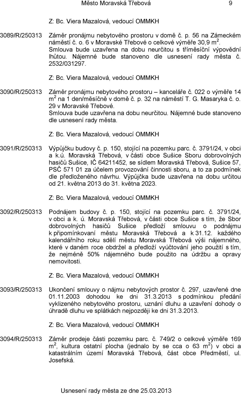 022 o výměře 14 m 2 na 1 den/měsíčně v domě č. p. 32 na náměstí T. G. Masaryka č. o. 29 v Moravské Třebové. Smlouva bude uzavřena na dobu neurčitou. Nájemné bude stanoveno dle usnesení rady města.