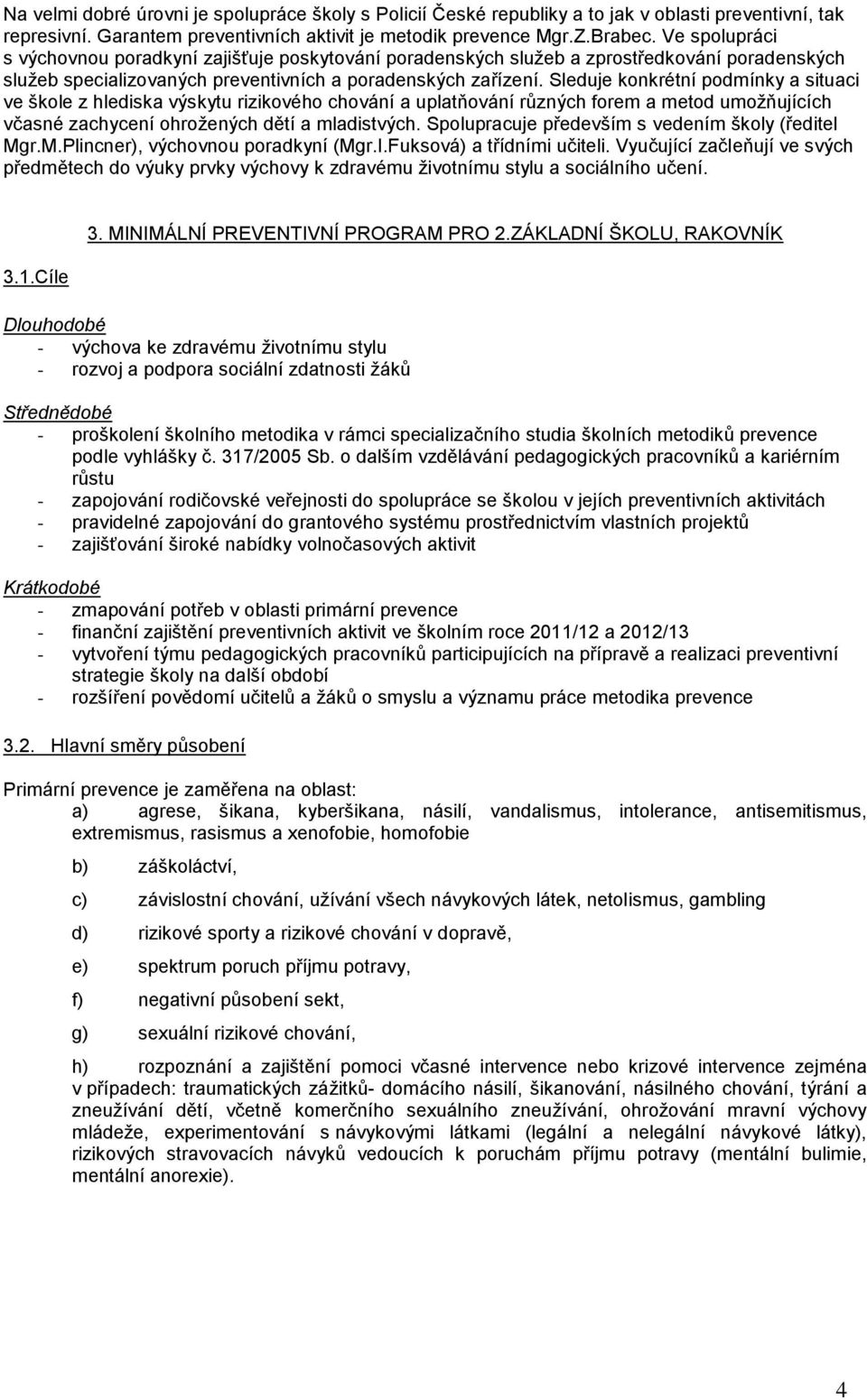 Sleduje konkrétní podmínky a situaci ve škole z hlediska výskytu rizikového chování a uplatňování různých forem a metod umožňujících včasné zachycení ohrožených dětí a mladistvých.