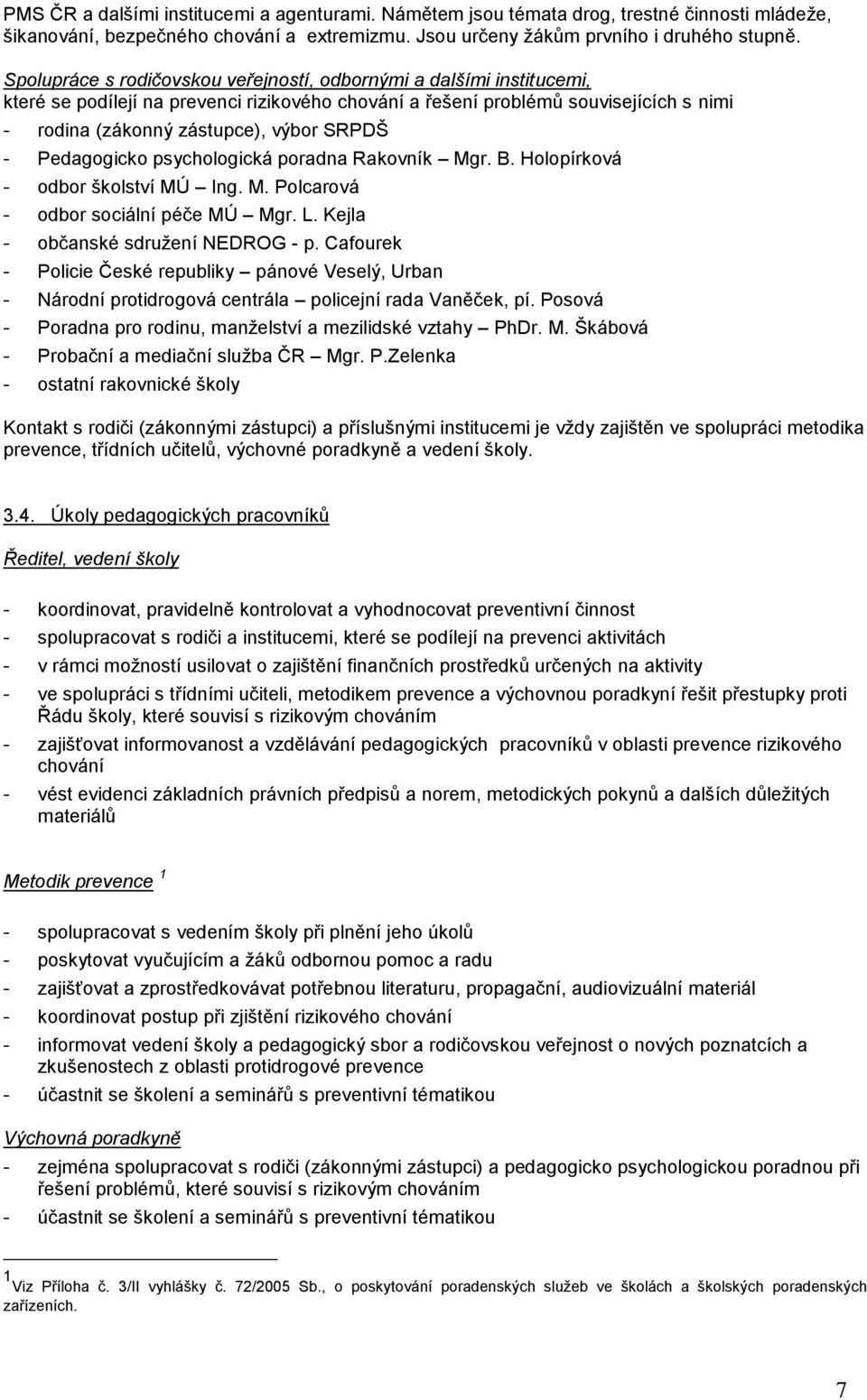 - Pedagogicko psychologická poradna Rakovník Mgr. B. Holopírková - odbor školství MÚ Ing. M. Polcarová - odbor sociální péče MÚ Mgr. L. Kejla - občanské sdružení NEDROG - p.