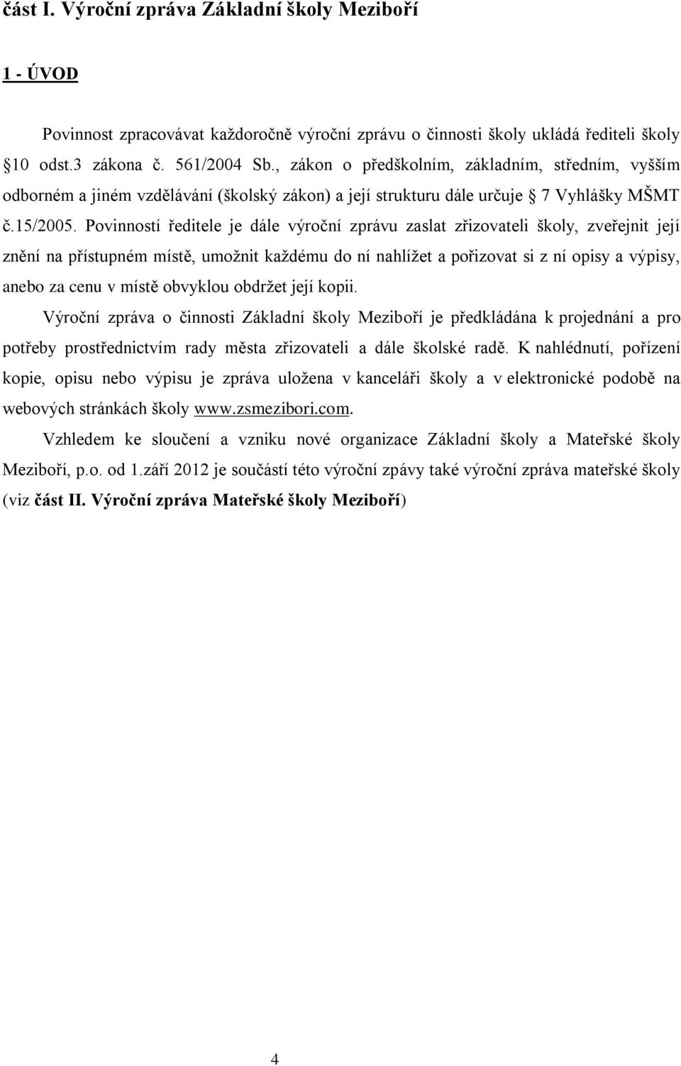 Povinností ředitele je dále výroční zprávu zaslat zřizovateli školy, zveřejnit její znění na přístupném místě, umožnit každému do ní nahlížet a pořizovat si z ní opisy a výpisy, anebo za cenu v místě