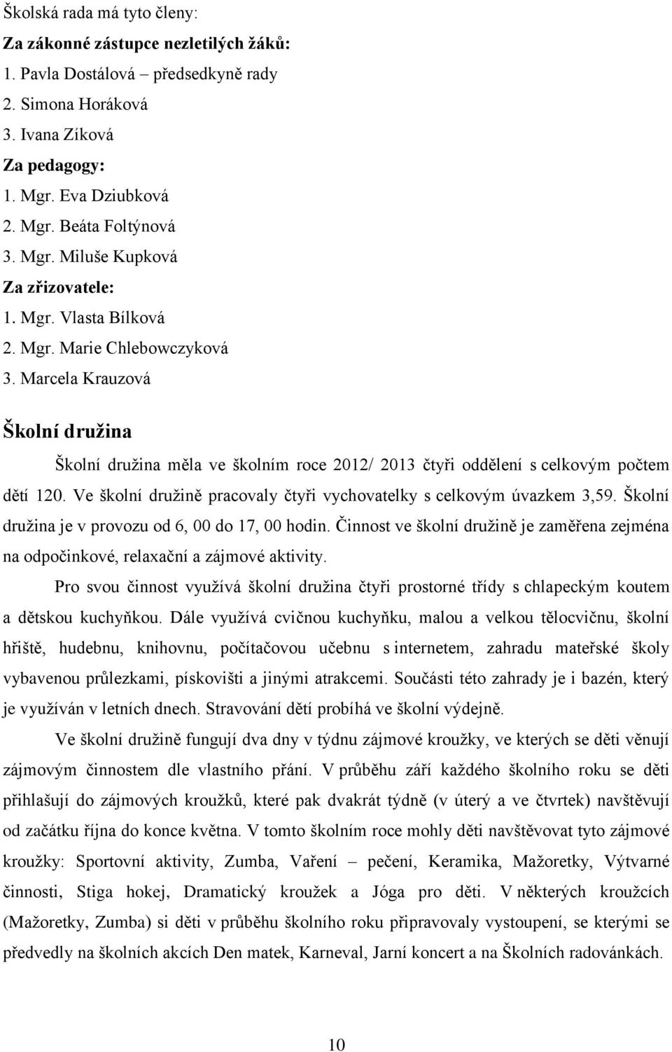 Marcela Krauzová Školní družina Školní družina měla ve školním roce 2012/ 2013 čtyři oddělení s celkovým počtem dětí 120. Ve školní družině pracovaly čtyři vychovatelky s celkovým úvazkem 3,59.