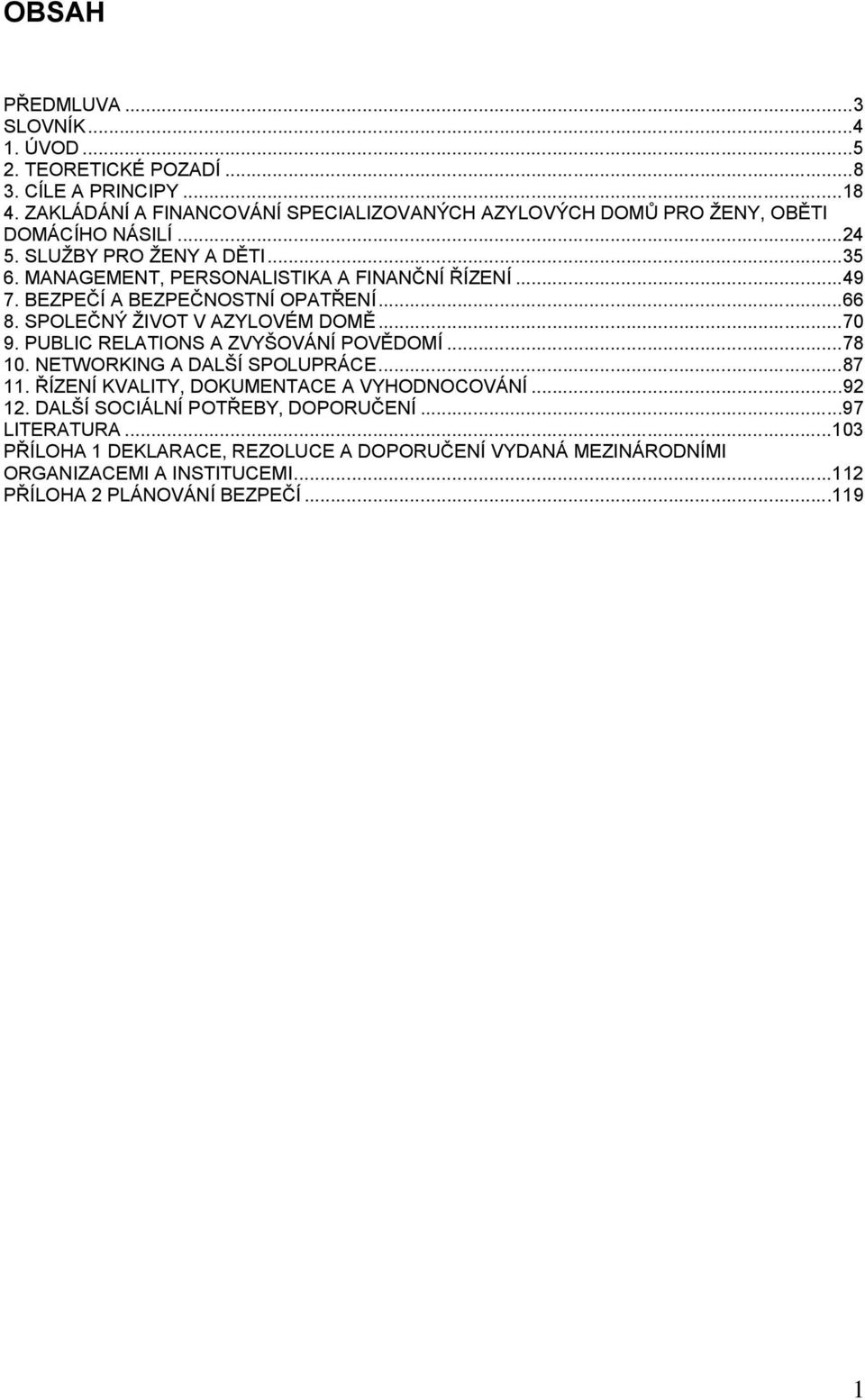 MANAGEMENT, PERSONALISTIKA A FINANČNÍ ŘÍZENÍ...49 7. BEZPEČÍ A BEZPEČNOSTNÍ OPATŘENÍ...66 8. SPOLEČNÝ ŽIVOT V AZYLOVÉM DOMĚ...70 9. PUBLIC RELATIONS A ZVYŠOVÁNÍ POVĚDOMÍ.