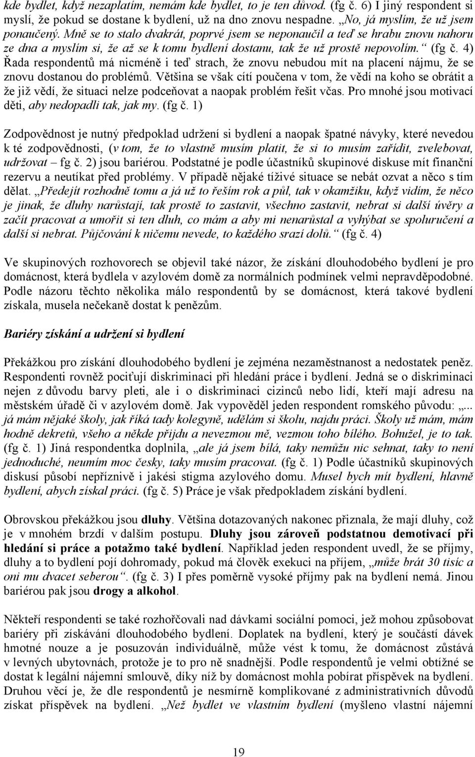 4) Řada respondentů má nicméně i teď strach, že znovu nebudou mít na placení nájmu, že se znovu dostanou do problémů.