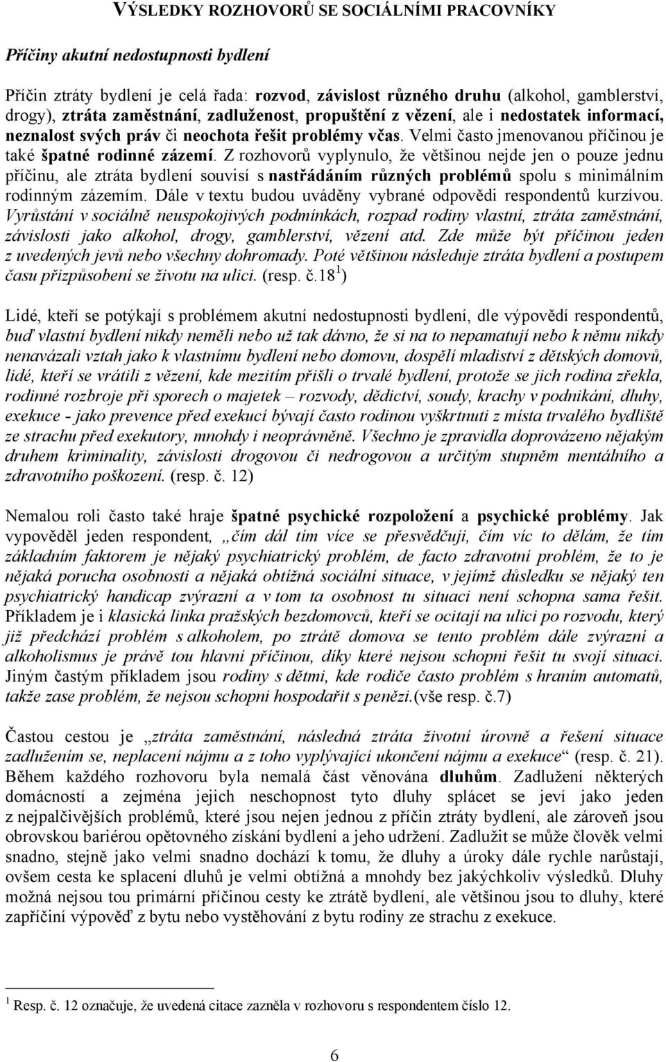 Z rozhovorů vyplynulo, že většinou nejde jen o pouze jednu příčinu, ale ztráta bydlení souvisí s nastřádáním různých problémů spolu s minimálním rodinným zázemím.