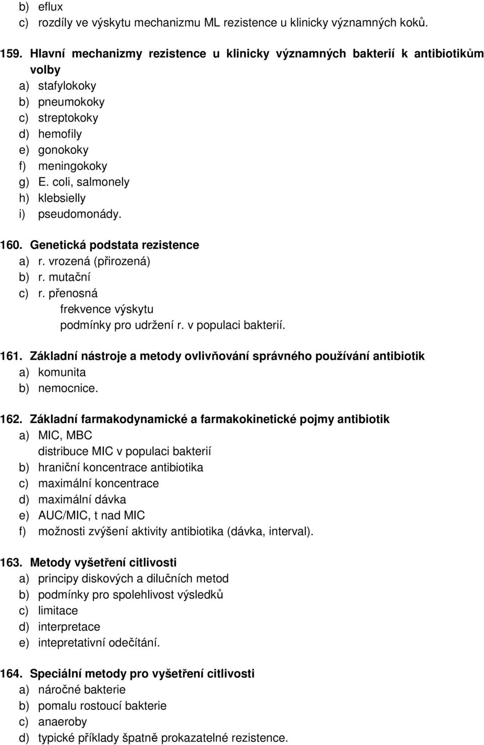 coli, salmonely h) klebsielly i) pseudomonády. 160. Genetická podstata rezistence a) r. vrozená (přirozená) b) r. mutační c) r. přenosná frekvence výskytu podmínky pro udržení r. v populaci bakterií.