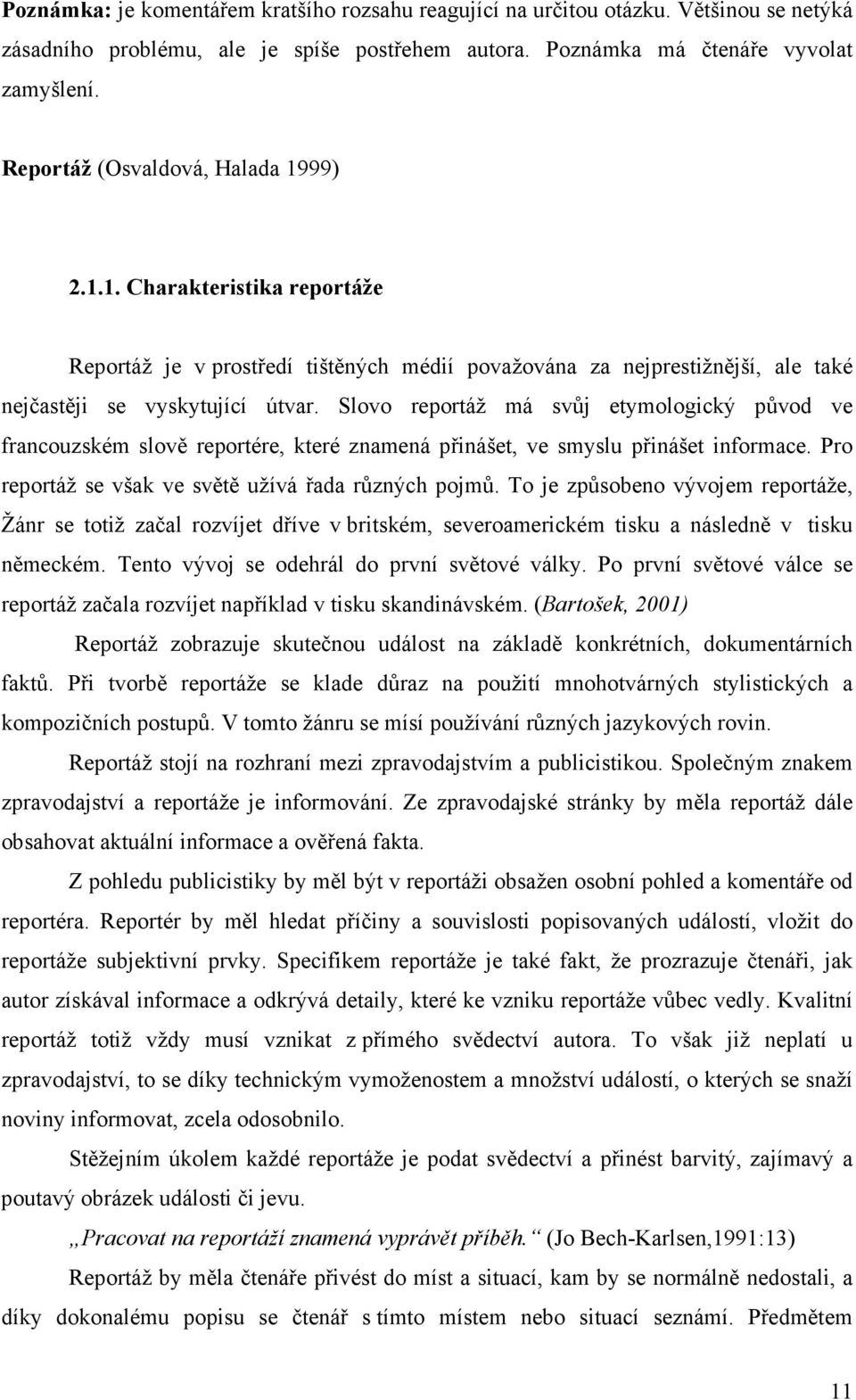 Slovo reportáž má svůj etymologický původ ve francouzském slově reportére, které znamená přinášet, ve smyslu přinášet informace. Pro reportáž se však ve světě užívá řada různých pojmů.