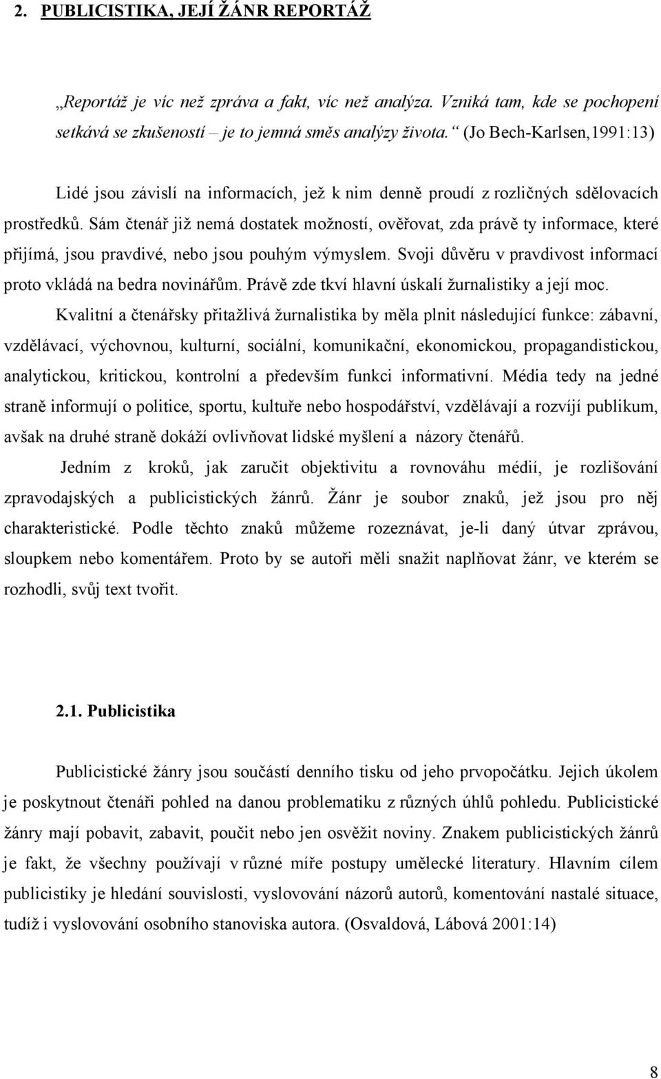 Sám čtenář již nemá dostatek možností, ověřovat, zda právě ty informace, které přijímá, jsou pravdivé, nebo jsou pouhým výmyslem. Svoji důvěru v pravdivost informací proto vkládá na bedra novinářům.