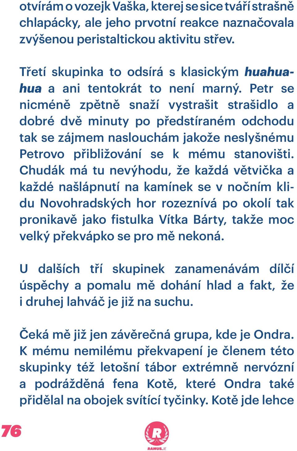 Petr se nicméně zpětně snaží vystrašit strašidlo a dobré dvě minuty po předstíraném odchodu tak se zájmem naslouchám jakože neslyšnému Petrovo přibližování se k mému stanovišti.