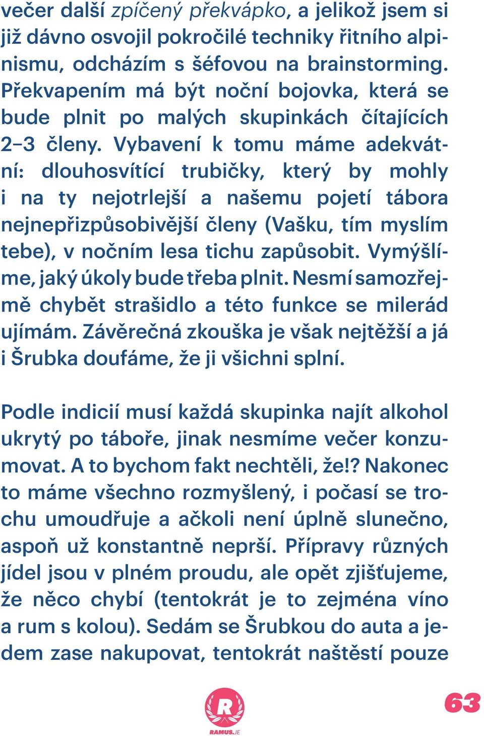 Vybavení k tomu máme adekvátní: dlouhosvítící trubičky, který by mohly i na ty nejotrlejší a našemu pojetí tábora nejnepřizpůsobivější členy (Vašku, tím myslím tebe), v nočním lesa tichu zapůsobit.