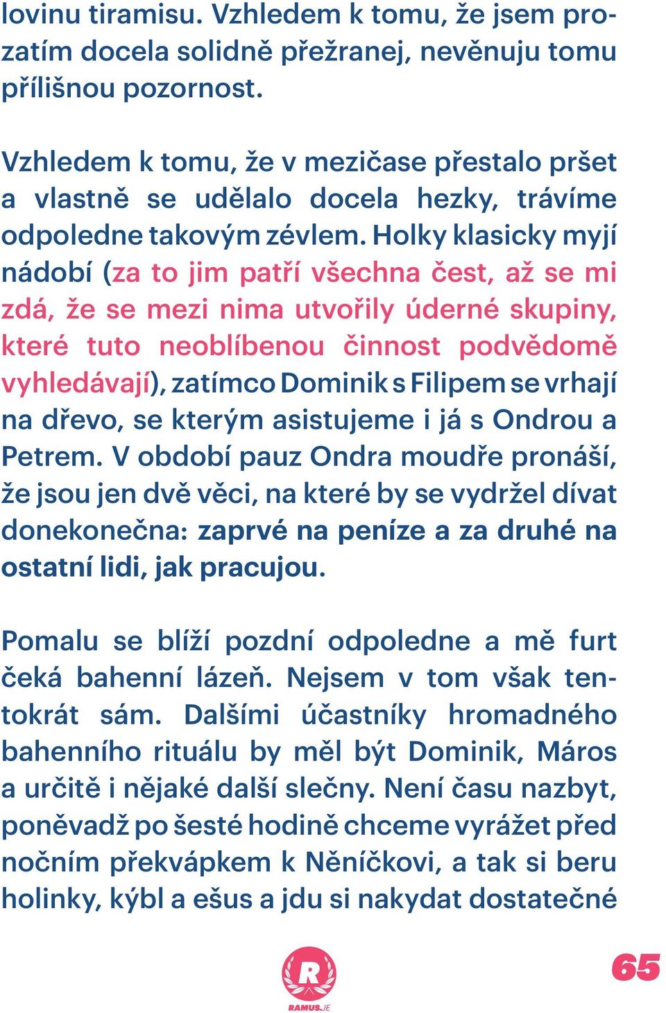 Holky klasicky myjí nádobí (za to jim patří všechna čest, až se mi zdá, že se mezi nima utvořily úderné skupiny, které tuto neoblíbenou činnost podvědomě vyhledávají), zatímco Dominik s Filipem se