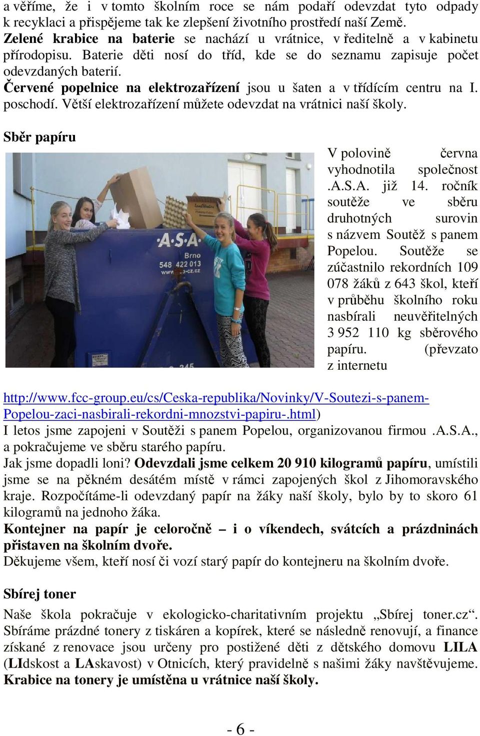 Červené popelnice na elektrozařízení jsou u šaten a v třídícím centru na I. poschodí. Větší elektrozařízení můžete odevzdat na vrátnici naší školy.