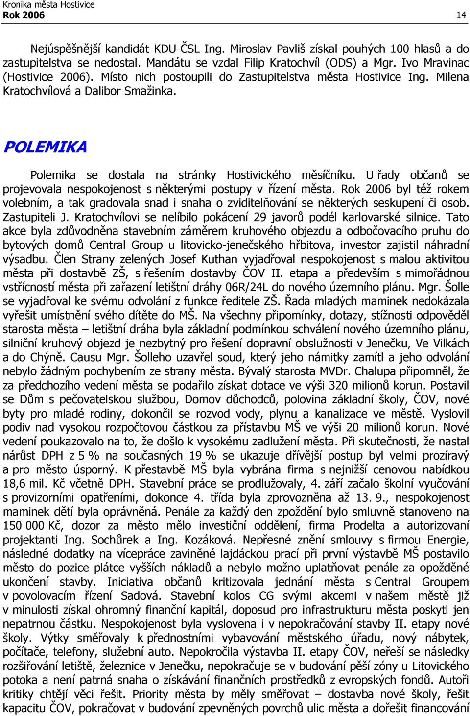 U řady občanů se projevovala nespokojenost s některými postupy v řízení města. Rok 2006 byl též rokem volebním, a tak gradovala snad i snaha o zviditelňování se některých seskupení či osob.