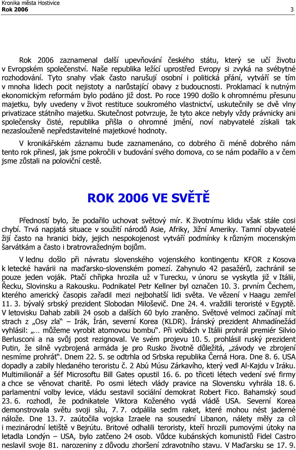 Po roce 1990 došlo k ohromnému přesunu majetku, byly uvedeny v život restituce soukromého vlastnictví, uskutečnily se dvě vlny privatizace státního majetku.