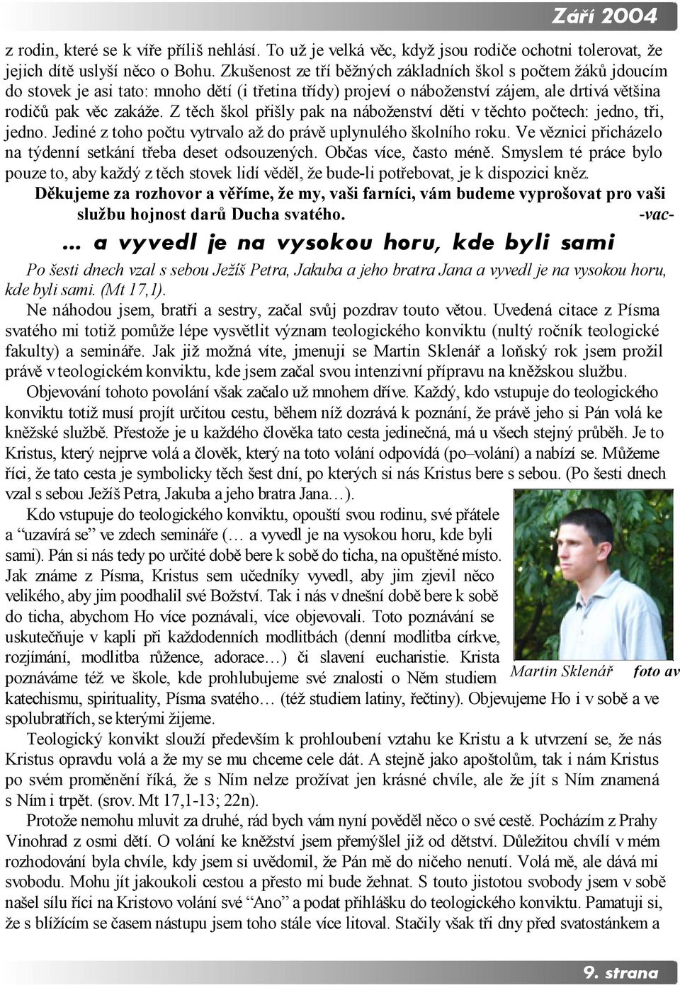 Z těch škol přišly pak na náboženství děti v těchto počtech: jedno, tři, jedno. Jediné z toho počtu vytrvalo až do právě uplynulého školního roku.