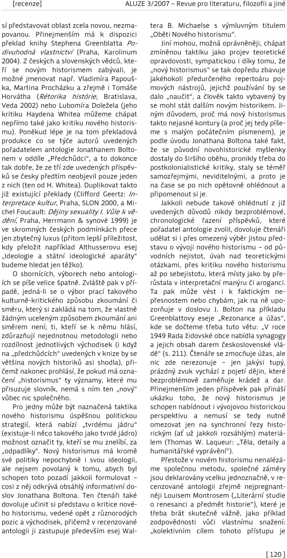 Vladimíra Papouška, Martina Procházku a zřejmě i Tomáše Horvátha (Rétorika histórie, Bratislava, Veda 2002) nebo Lubomíra Doležela (jeho kritiku Haydena Whitea můžeme chápat nepřímo také jako kritiku