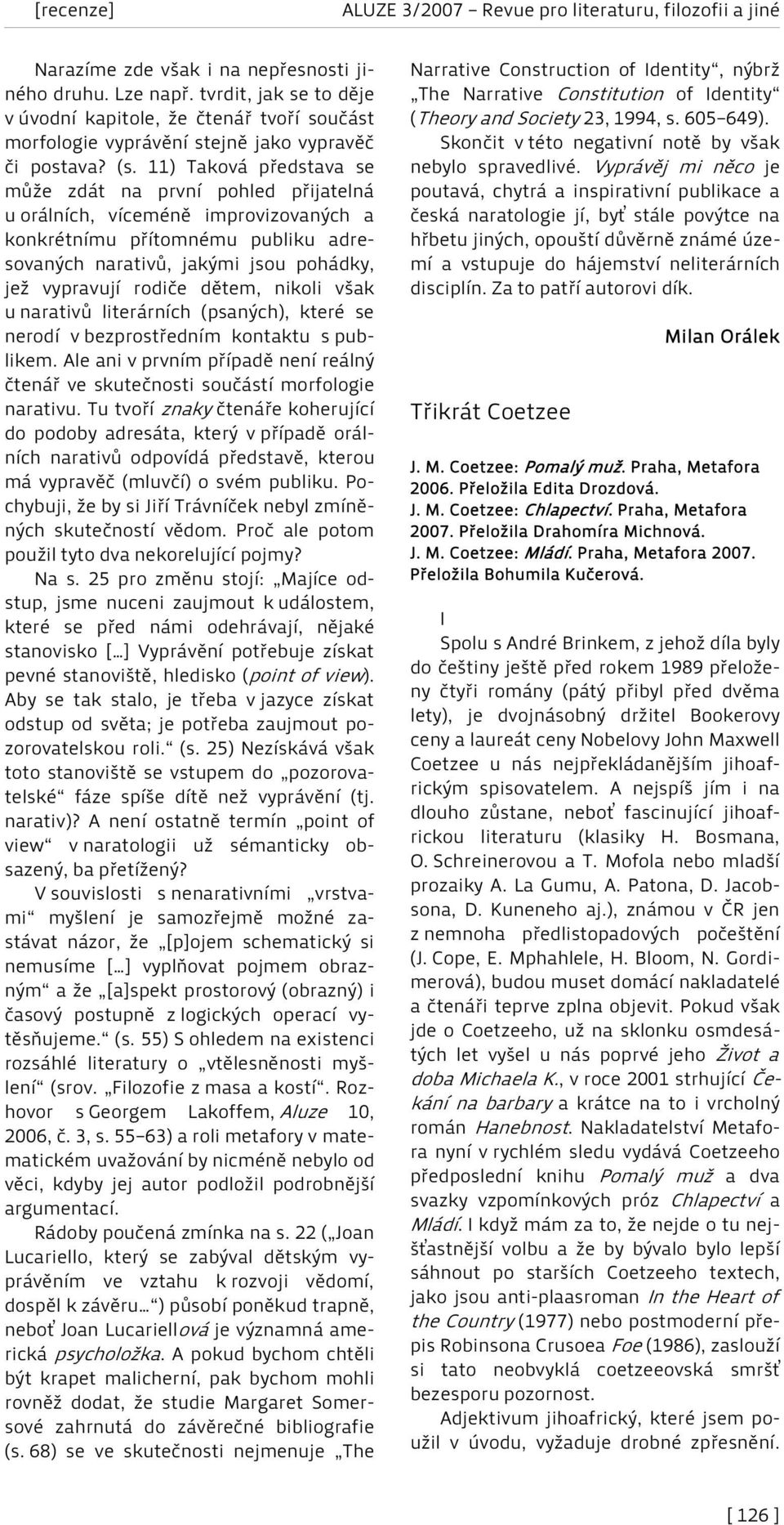 dětem, nikoli však u narativů literárních (psaných), které se nerodí v bezprostředním kontaktu s publikem. Ale ani v prvním případě není reálný čtenář ve skutečnosti součástí morfologie narativu.