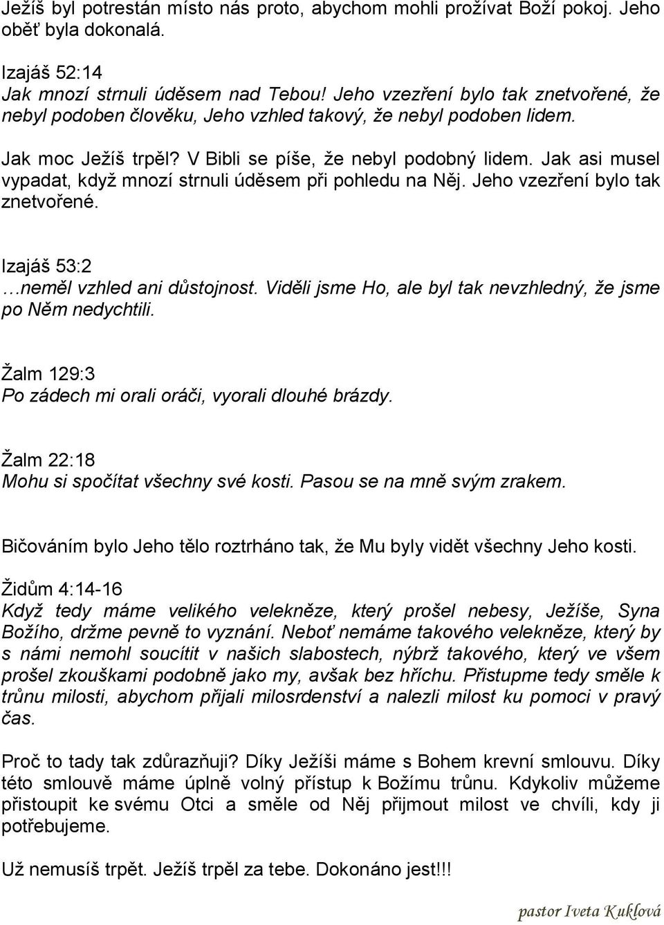 Jak asi musel vypadat, když mnozí strnuli úděsem při pohledu na Něj. Jeho vzezření bylo tak znetvořené. Izajáš 53:2 neměl vzhled ani důstojnost.