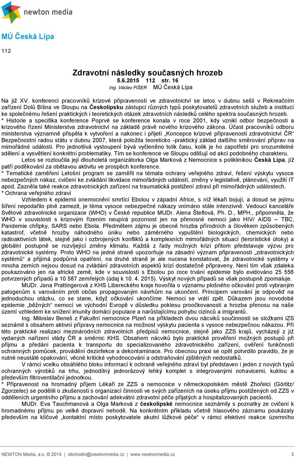 institucí ke společnému řešení praktických i teoretických otázek zdravotních následků celého spektra současných hrozeb.