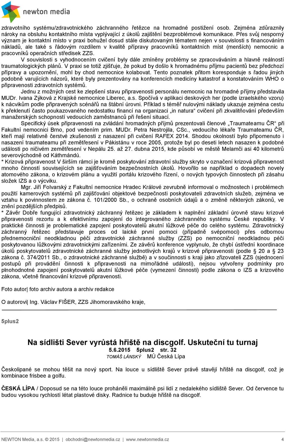 kontaktních míst (menších) nemocnic a pracovníků operačních středisek ZZS. V souvislosti s vyhodnocením cvičení byly dále zmíněny problémy se zpracováváním a hlavně reálností traumatologických plánů.