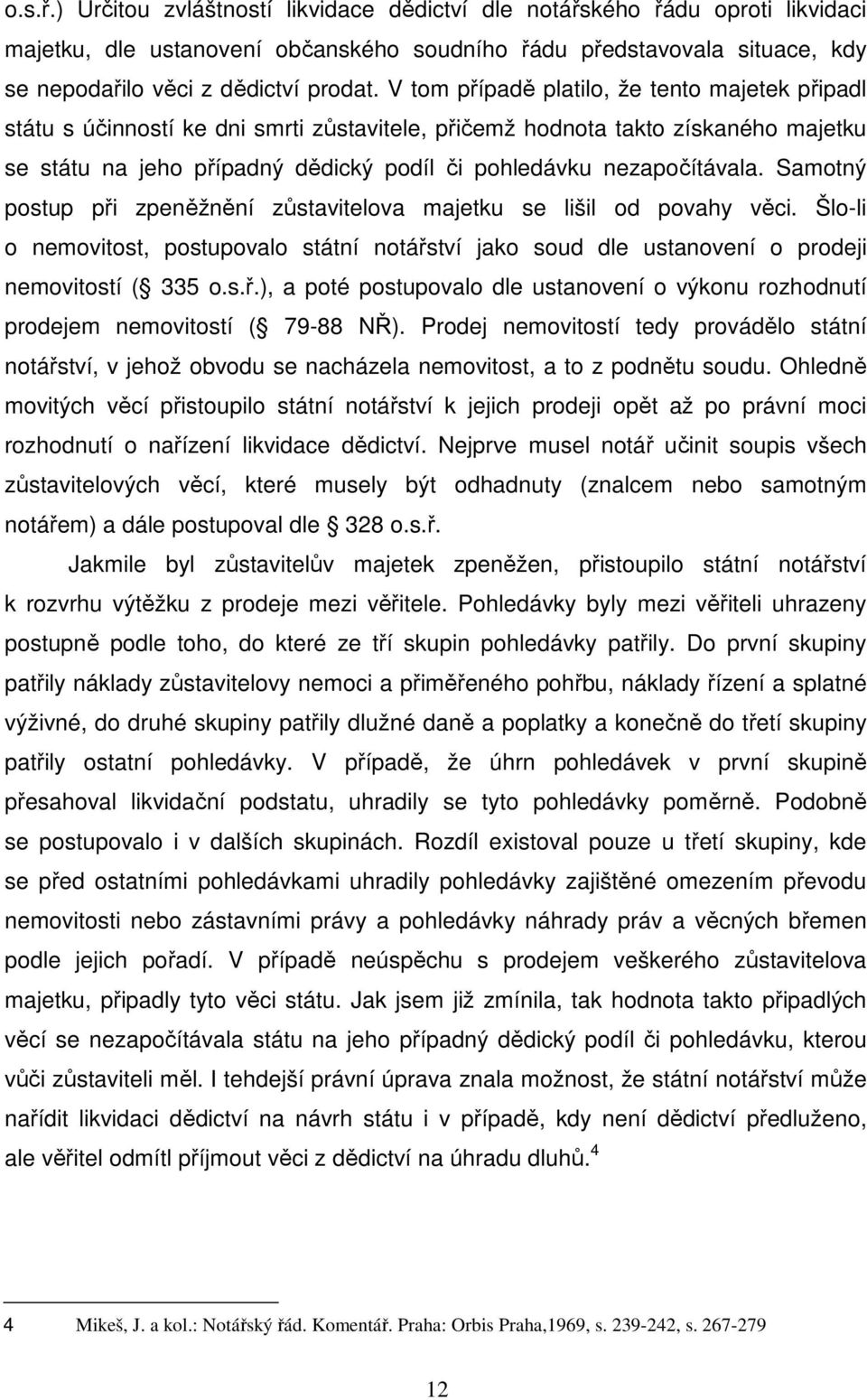 nezapočítávala. Samotný postup při zpeněžnění zůstavitelova majetku se lišil od povahy věci. Šlo-li o nemovitost, postupovalo státní notářství jako soud dle ustanovení o prodeji nemovitostí ( 335 o.s.ř.), a poté postupovalo dle ustanovení o výkonu rozhodnutí prodejem nemovitostí ( 79-88 NŘ).