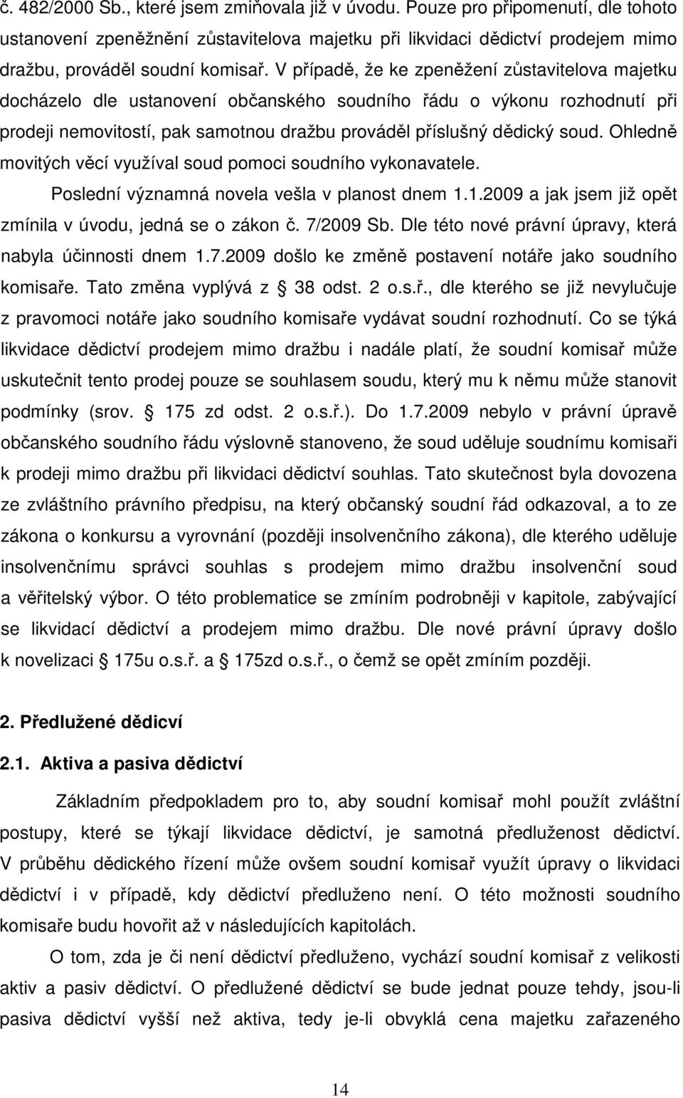 Ohledně movitých věcí využíval soud pomoci soudního vykonavatele. Poslední významná novela vešla v planost dnem 1.1.2009 a jak jsem již opět zmínila v úvodu, jedná se o zákon č. 7/2009 Sb.